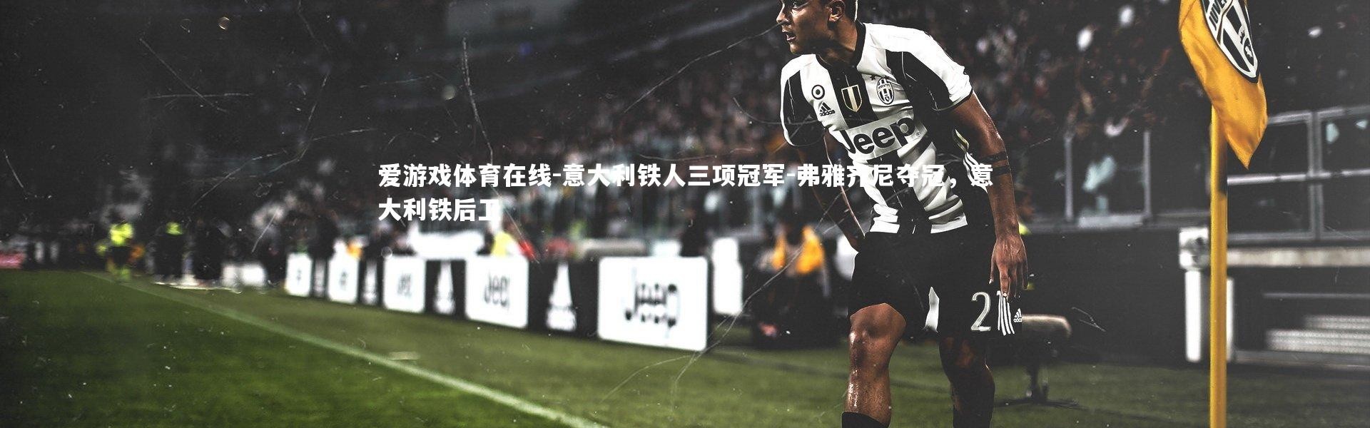 爱游戏体育在线-意大利铁人三项冠军-弗雅齐尼夺冠，意大利铁后卫