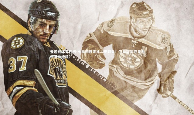 爱游戏体育在线-七局四胜零比二无翻盘！卫冕冠军究竟为何落此绝境？