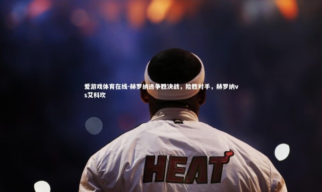 爱游戏体育在线-赫罗纳逃争胜决战，险胜对手，赫罗纳vs艾科坎