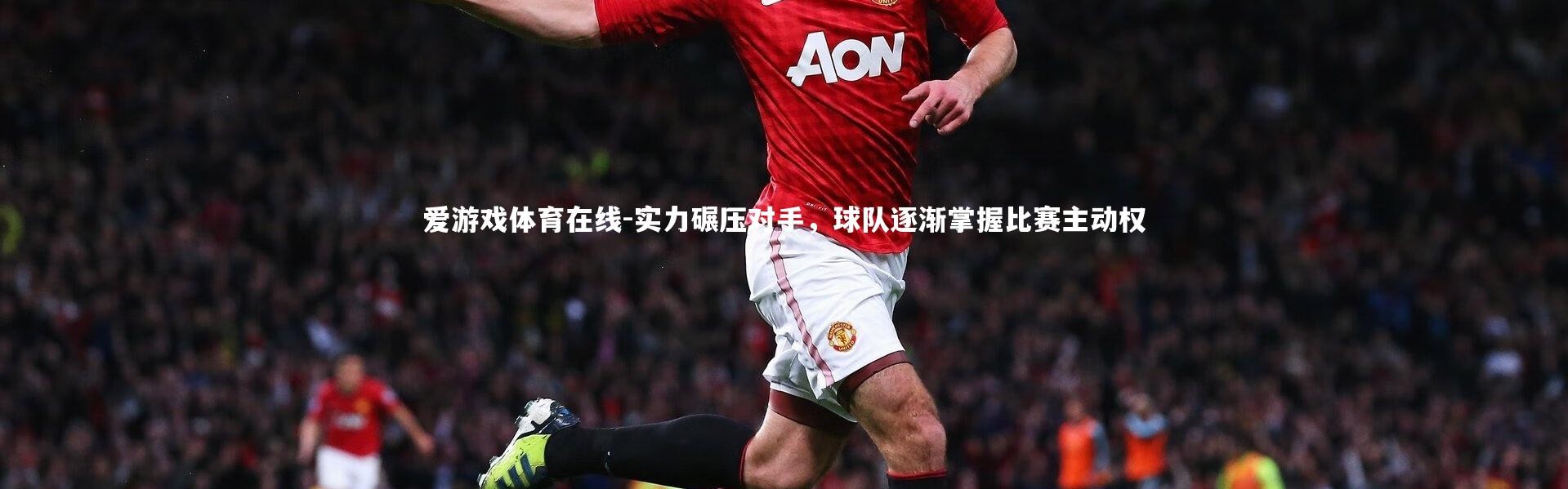 爱游戏体育在线-实力碾压对手，球队逐渐掌握比赛主动权