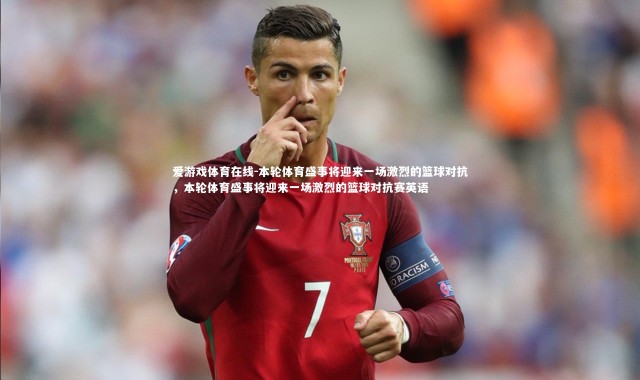 爱游戏体育在线-本轮体育盛事将迎来一场激烈的篮球对抗，本轮体育盛事将迎来一场激烈的篮球对抗赛英语
