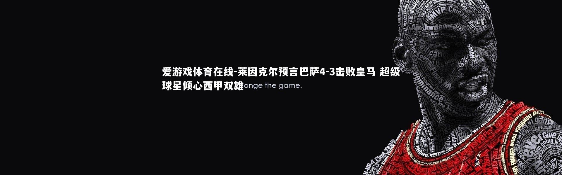 爱游戏体育在线-莱因克尔预言巴萨4-3击败皇马 超级球星倾心西甲双雄