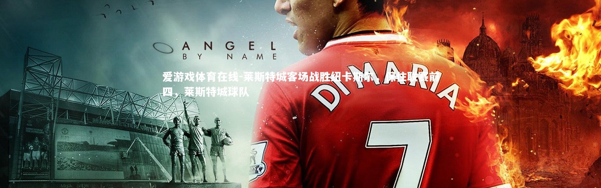 爱游戏体育在线-莱斯特城客场战胜纽卡斯尔，保住联赛前四，莱斯特城球队