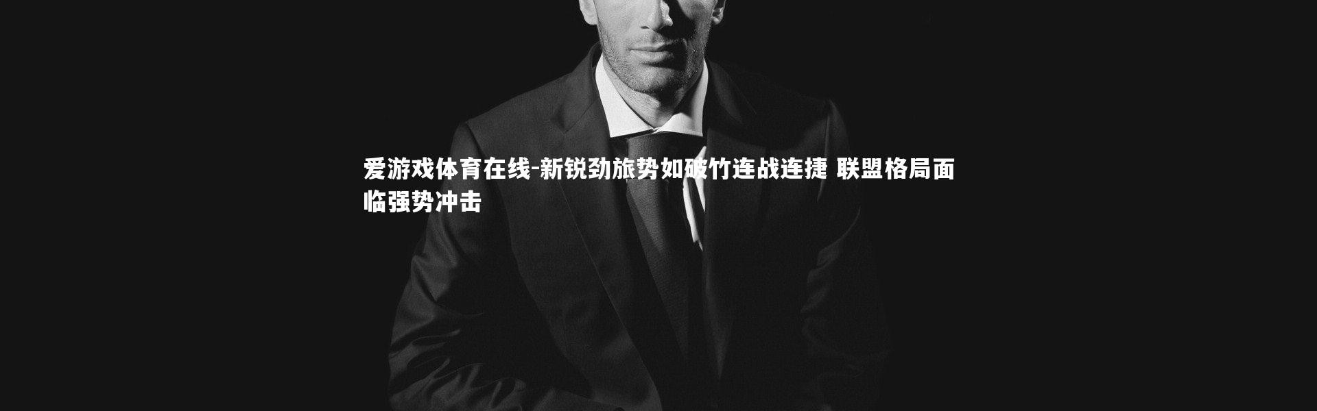 爱游戏体育在线-新锐劲旅势如破竹连战连捷 联盟格局面临强势冲击