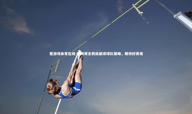 爱游戏体育在线-摩纳哥主教练解读球队策略，期待好表现