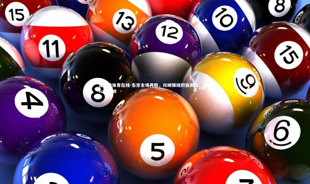 爱游戏体育在线-东京主场再胜，川崎锋线积极表现，东京fcvs川崎