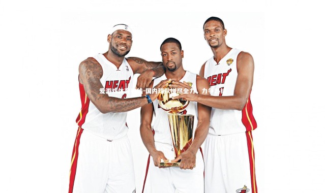 爱游戏体育在线-国内球队拼尽全力，力争出线