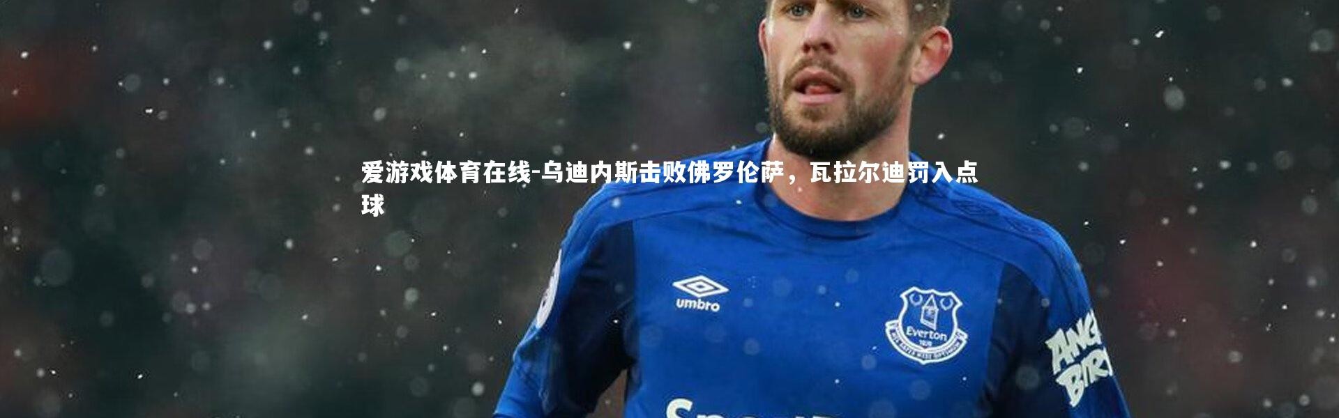 爱游戏体育在线-乌迪内斯击败佛罗伦萨，瓦拉尔迪罚入点球