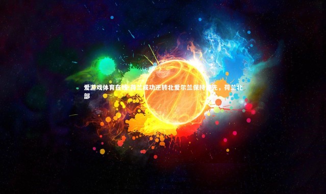 爱游戏体育在线-荷兰成功逆转北爱尔兰保持领先，荷兰北部