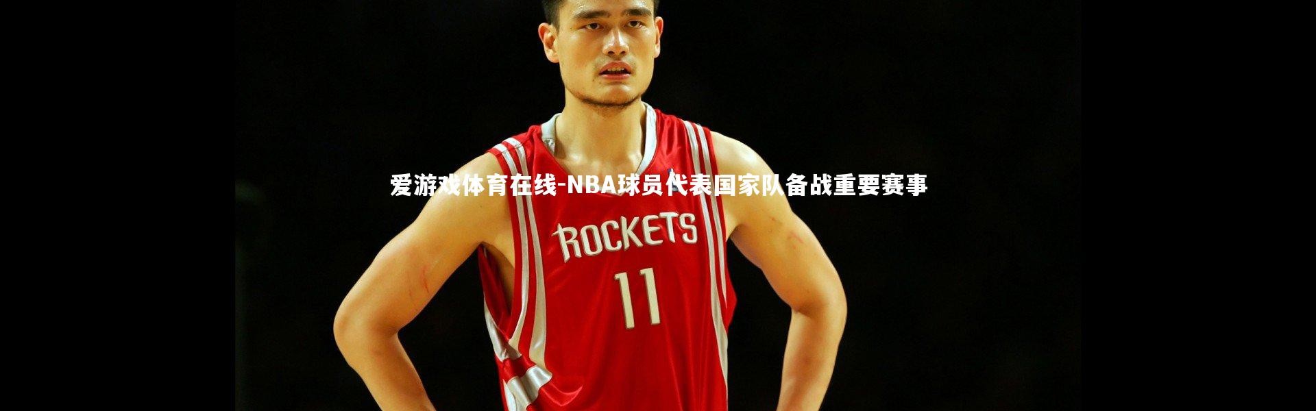 爱游戏体育在线-NBA球员代表国家队备战重要赛事