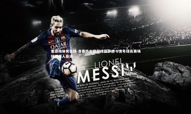 爱游戏体育在线-青春热血铸就绿茵梦想 U青年球员赛场拼搏催人奋进