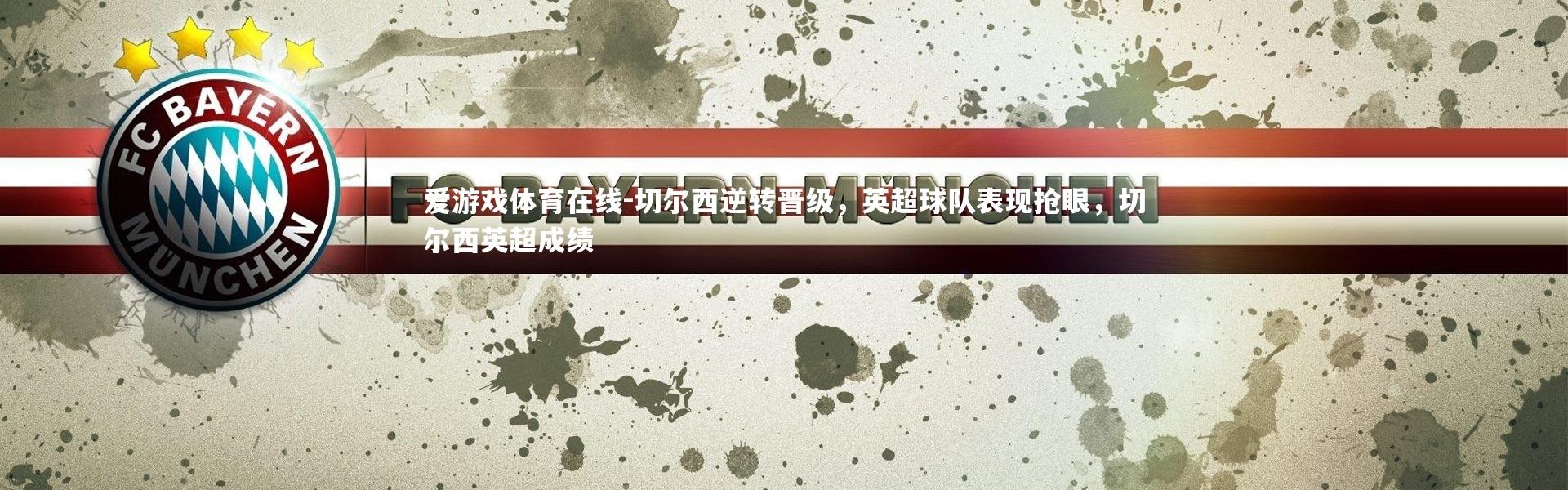 爱游戏体育在线-切尔西逆转晋级，英超球队表现抢眼，切尔西英超成绩