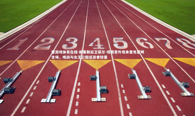 爱游戏体育在线-前曼联后卫菲尔-琼斯意外现身雷克瑟姆主场，观战与女王公园巡游者较量