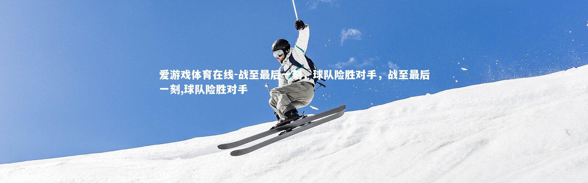 爱游戏体育在线-战至最后一刻，球队险胜对手，战至最后一刻,球队险胜对手