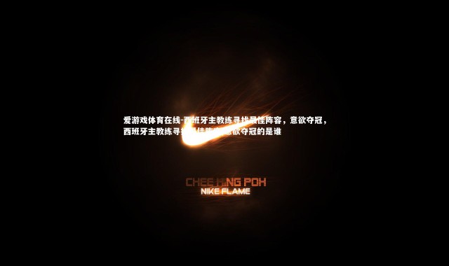 爱游戏体育在线-西班牙主教练寻找最佳阵容，意欲夺冠，西班牙主教练寻找最佳阵容,意欲夺冠的是谁