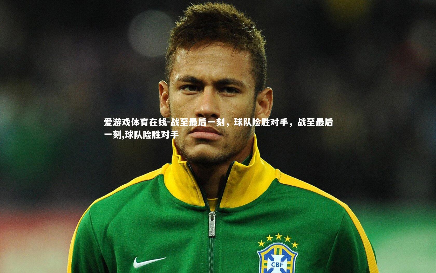 战至最后一刻，球队险胜对手，战至最后一刻,球队险胜对手