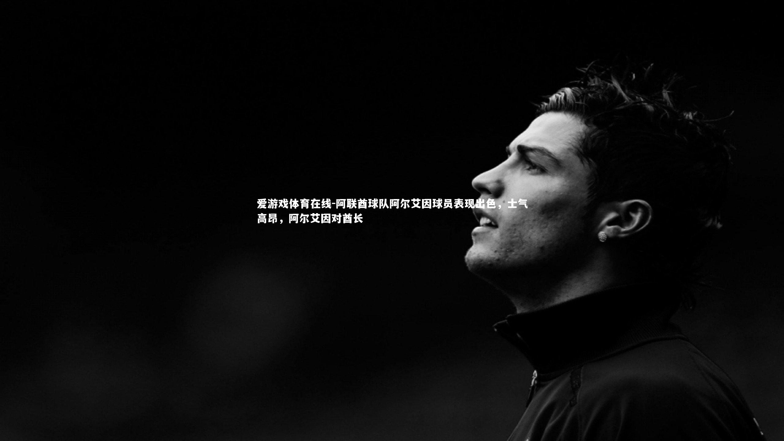 阿联酋球队阿尔艾因球员表现出色,士气高昂,阿尔艾因对酋长