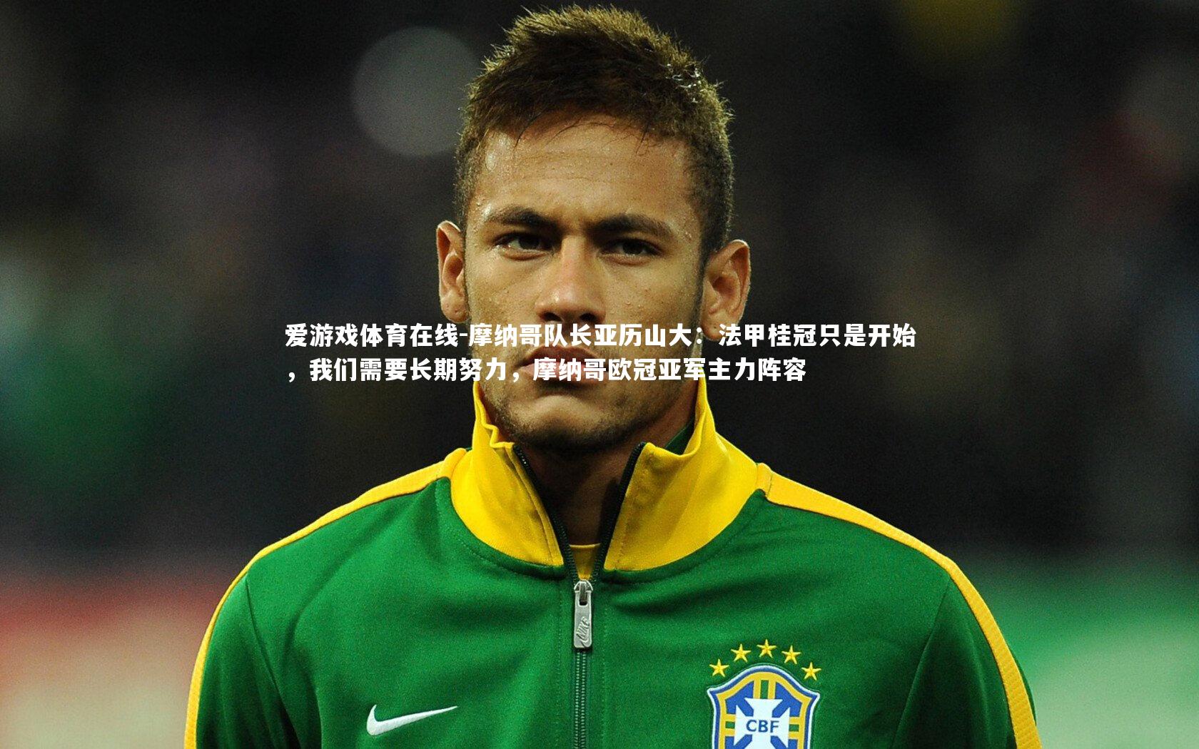 摩纳哥队长亚历山大：法甲桂冠只是开始，我们需要长期努力，摩纳哥欧冠亚军主力阵容
