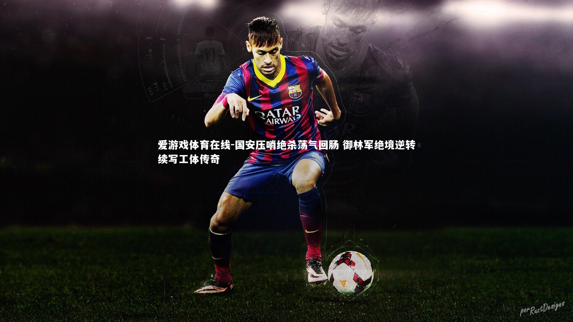 国安压哨绝杀荡气回肠 御林军绝境逆转续写工体传奇